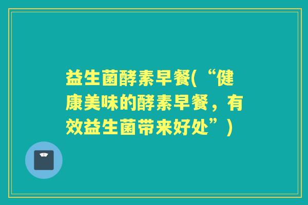 益生菌酵素早餐(“健康美味的酵素早餐，有效益生菌带来好处”)