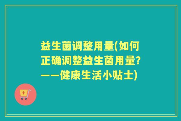 益生菌调整用量(如何正确调整益生菌用量？——健康生活小贴士)