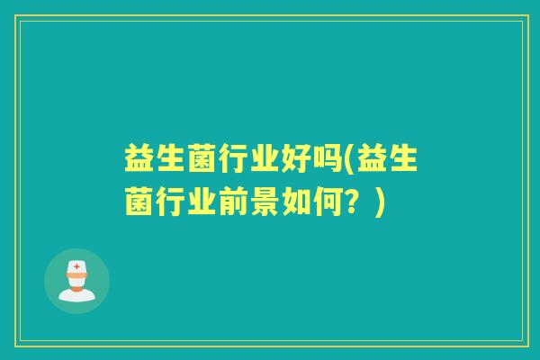 益生菌行业好吗(益生菌行业前景如何？)