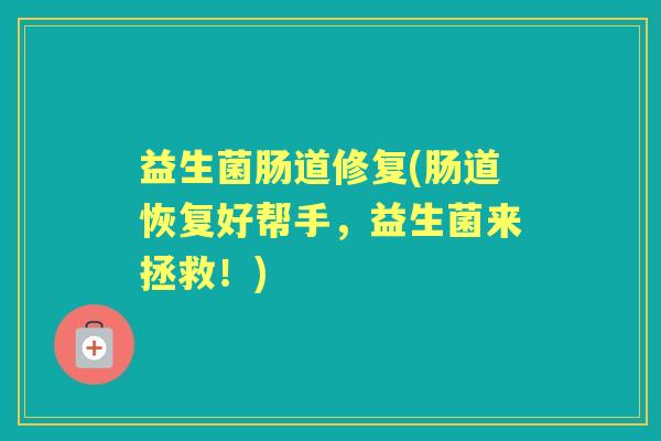 益生菌肠道修复(肠道恢复好帮手，益生菌来拯救！)