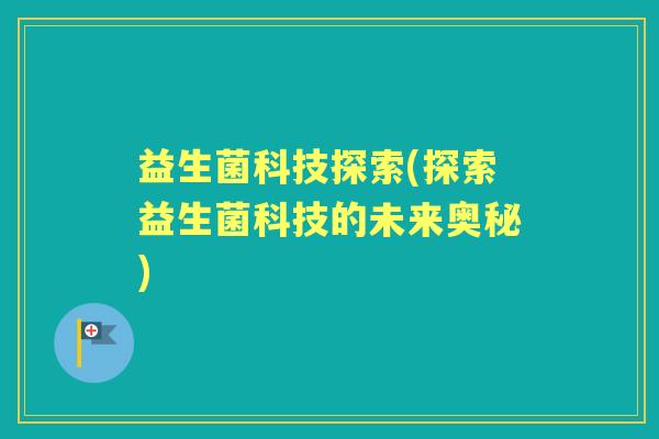 益生菌科技探索(探索益生菌科技的未来奥秘)
