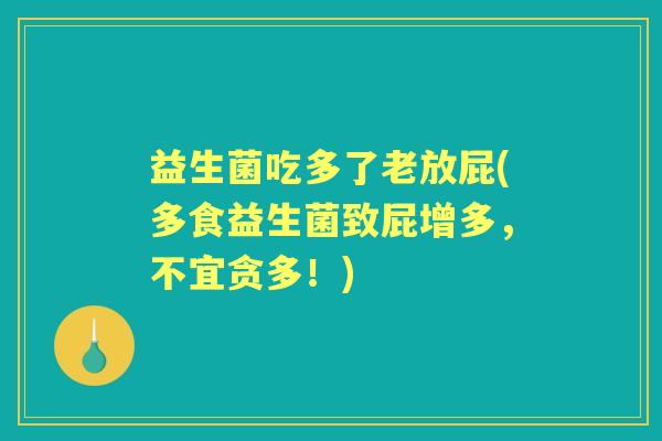 益生菌吃多了老放屁(多食益生菌致屁增多，不宜贪多！)