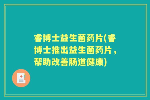 睿博士益生菌药片(睿博士推出益生菌药片，帮助改善肠道健康)