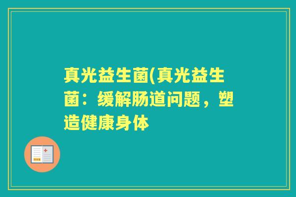 真光益生菌(真光益生菌：缓解肠道问题，塑造健康身体