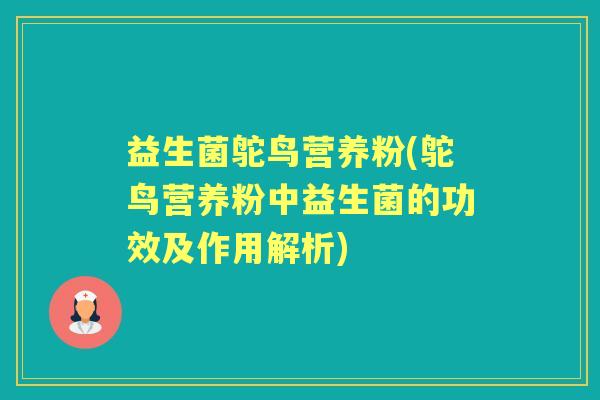 益生菌鸵鸟营养粉(鸵鸟营养粉中益生菌的功效及作用解析)