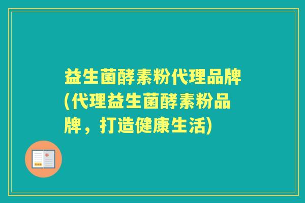 益生菌酵素粉代理品牌(代理益生菌酵素粉品牌,打造健康生活) 益生菌酵素粉代理品牌(代理益生菌酵素粉品牌,打造健康生活)