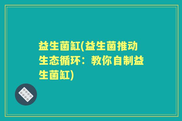 益生菌缸(益生菌推动生态循环：教你自制益生菌缸)