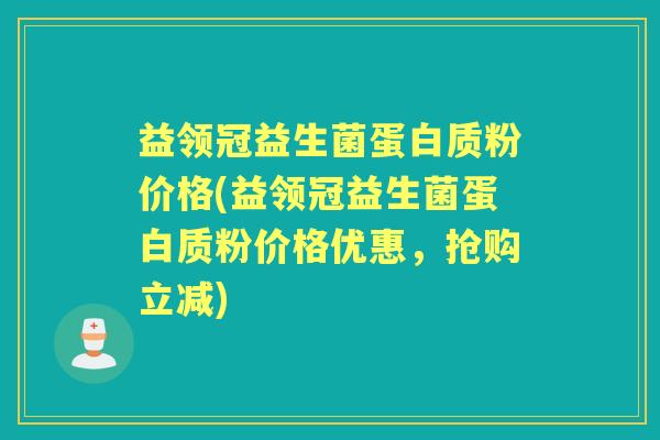 益领冠益生菌蛋白质粉价格(益领冠益生菌蛋白质粉价格优惠，抢购立减)