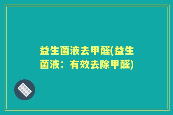 益生菌液去甲醛(益生菌液:有效去除甲醛) 益生菌液去甲醛(益生菌液:有效去除甲醛)