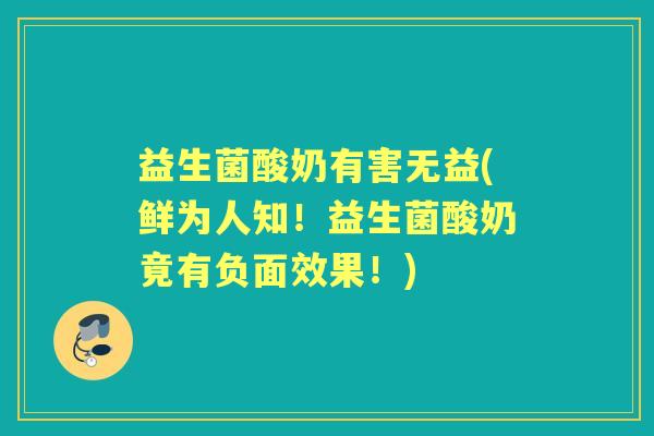 益生菌酸奶有害无益(鲜为人知!益生菌酸奶竟有负面效果!) 益生菌酸奶有害无益(鲜为人知!益生菌酸奶竟有负面效果!)