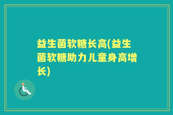 益生菌软糖长高(益生菌软糖助力儿童身高增长) 益生菌软糖长高(益生菌软糖助力儿童身高增长)