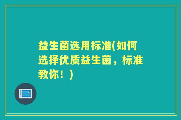益生菌选用标准(如何选择优质益生菌，标准教你！)