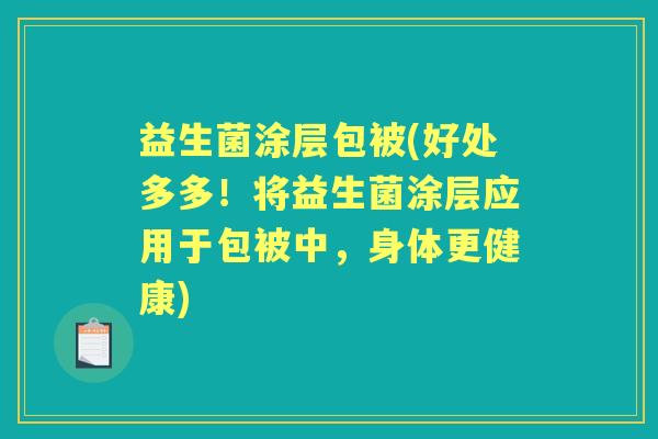 益生菌涂层包被(好处多多!将益生菌涂层应用于包被中,身体更健康) 益生菌涂层包被(好处多多!将益生菌涂层应用于包被中,身体更健康)