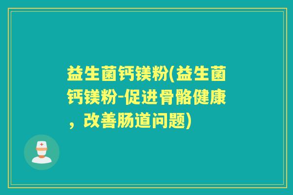 益生菌钙镁粉(益生菌钙镁粉-促进骨骼健康,改善肠道问题) 益生菌钙镁粉(益生菌钙镁粉-促进骨骼健康,改善肠道问题)