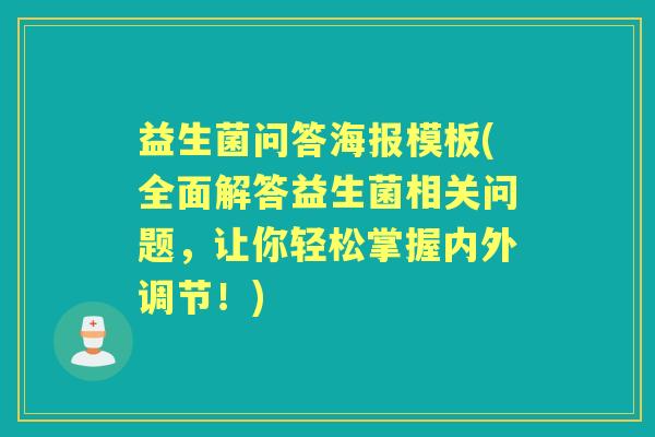 益生菌问答海报模板(全面解答益生菌相关问题,让你轻松掌握内外调节!) 益生菌问答海报模板(全面解答益生菌相关问题,让你轻松掌握内外调节!)