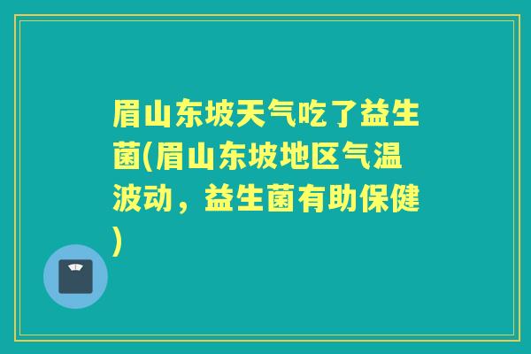 眉山东坡天气吃了益生菌(眉山东坡地区气温波动，益生菌有助保健)