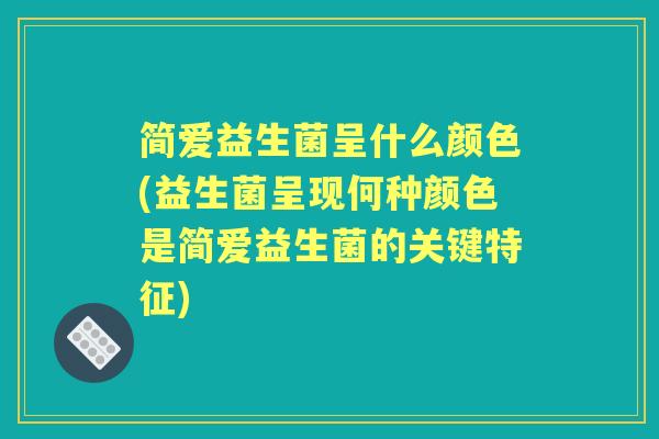 简爱益生菌呈什么颜色(益生菌呈现何种颜色是简爱益生菌的关键特征) 简爱益生菌呈什么颜色(益生菌呈现何种颜色是简爱益生菌的关键特征)