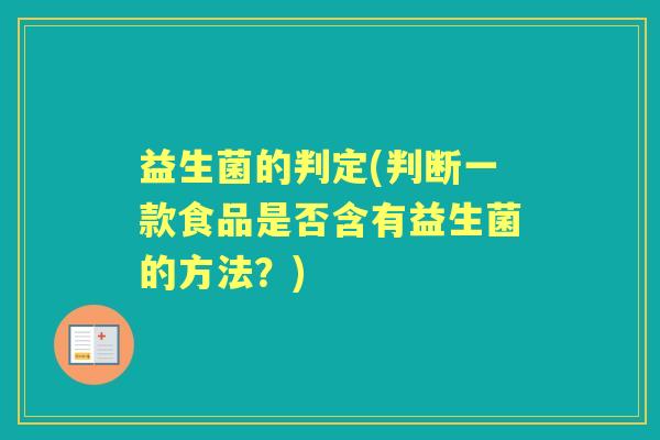 益生菌的判定(判断一款食品是否含有益生菌的方法?) 益生菌的判定(判断一款食品是否含有益生菌的方法?)