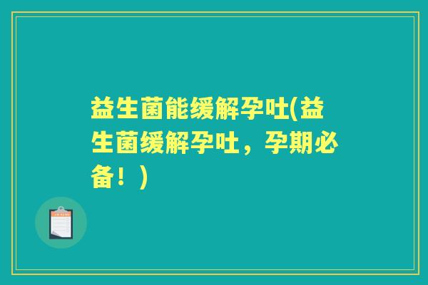 益生菌能缓解孕吐(益生菌缓解孕吐，孕期必备！)
