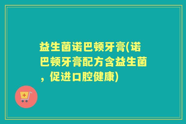 益生菌诺巴顿牙膏(诺巴顿牙膏配方含益生菌，促进口腔健康)