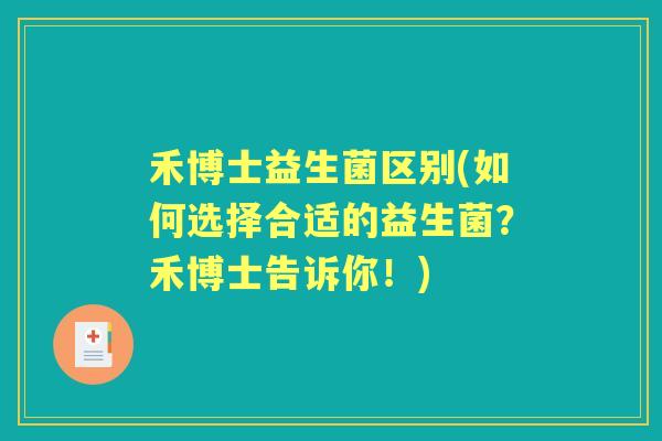 禾博士益生菌区别(如何选择合适的益生菌？禾博士告诉你！)