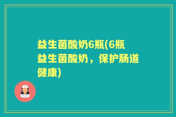 益生菌酸奶6瓶(6瓶益生菌酸奶,保护肠道健康) 益生菌酸奶6瓶(6瓶益生菌酸奶,保护肠道健康)