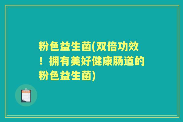 粉色益生菌(双倍功效！拥有美好健康肠道的粉色益生菌)
