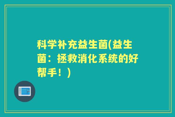 科学补充益生菌(益生菌：拯救消化系统的好帮手！)