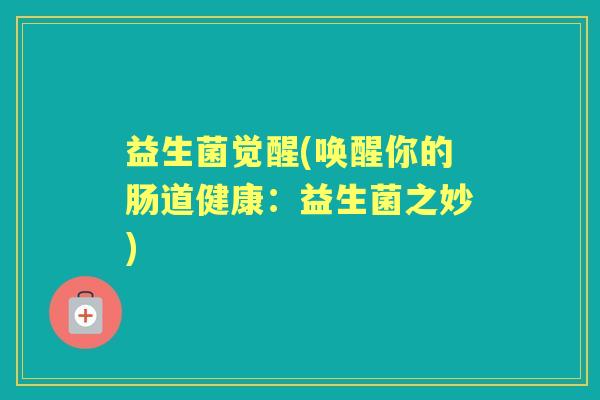 益生菌觉醒(唤醒你的肠道健康:益生菌之妙) 益生菌觉醒(唤醒你的肠道健康:益生菌之妙)