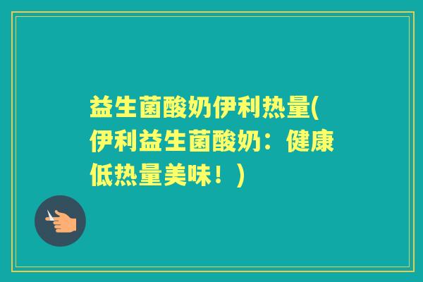 益生菌酸奶伊利热量(伊利益生菌酸奶：健康低热量美味！)