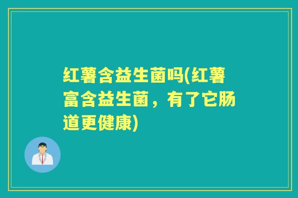 红薯含益生菌吗(红薯富含益生菌,有了它肠道更健康) 红薯含益生菌吗(红薯富含益生菌,有了它肠道更健康)