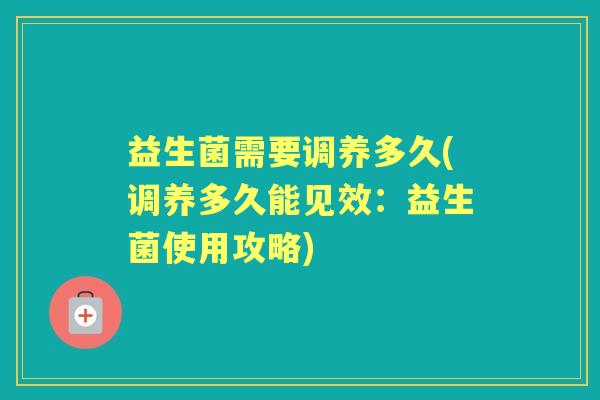 益生菌需要调养多久(调养多久能见效：益生菌使用攻略)