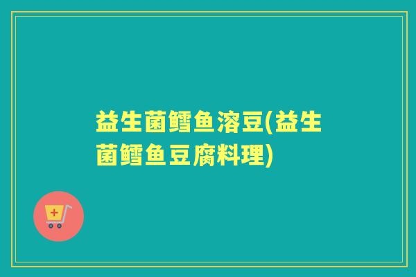 益生菌鳕鱼溶豆(益生菌鳕鱼豆腐料理)