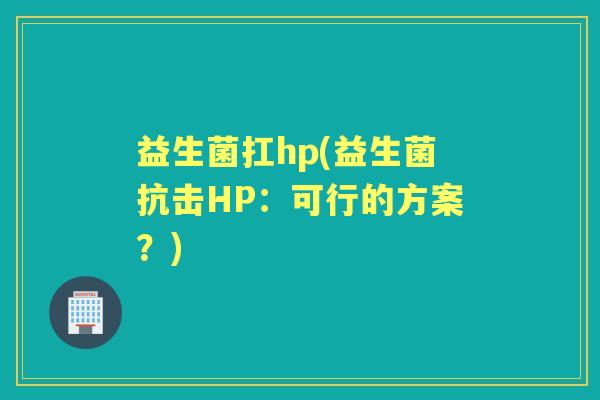益生菌扛hp(益生菌抗击HP：可行的方案？)