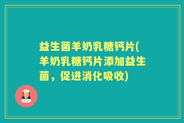 益生菌羊奶乳糖钙片(羊奶乳糖钙片添加益生菌,促进消化吸收) 益生菌羊奶乳糖钙片(羊奶乳糖钙片添加益生菌,促进消化吸收)