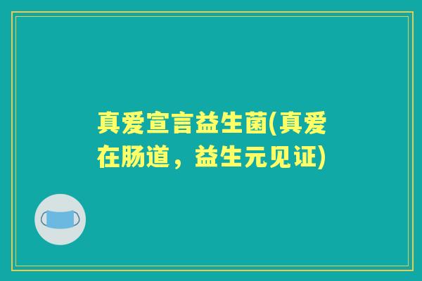 真爱宣言益生菌(真爱在肠道，益生元见证)