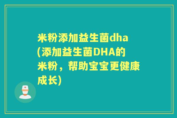 米粉添加益生菌dha(添加益生菌DHA的米粉,帮助宝宝更健康成长) 米粉添加益生菌dha(添加益生菌DHA的米粉,帮助宝宝更健康成长)