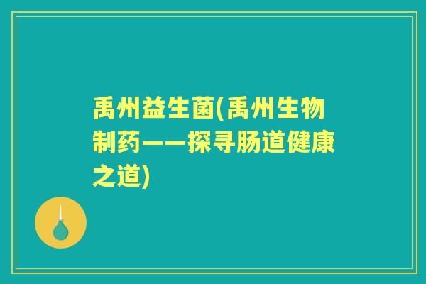 禹州益生菌(禹州生物制药——探寻肠道健康之道)