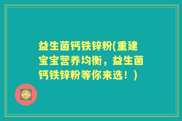 益生菌钙铁锌粉(重建宝宝营养均衡，益生菌钙铁锌粉等你来选！)