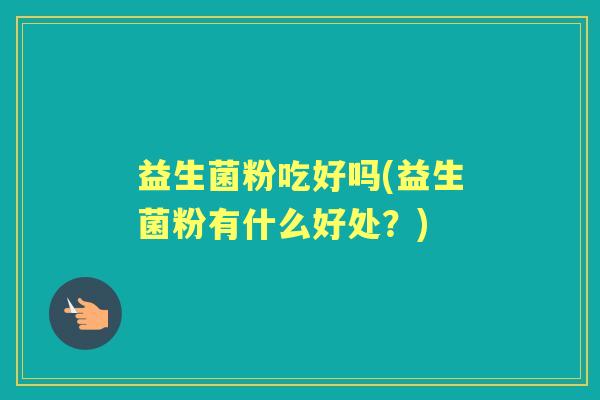 益生菌粉吃好吗(益生菌粉有什么好处？)