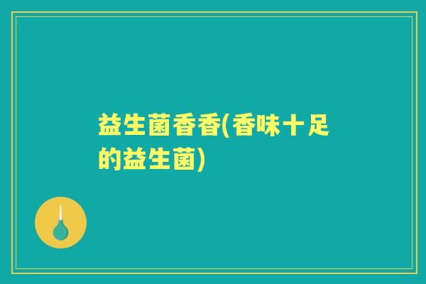 益生菌香香(香味十足的益生菌)