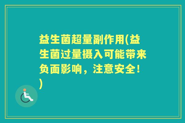 益生菌超量副作用(益生菌过量摄入可能带来负面影响，注意安全！)