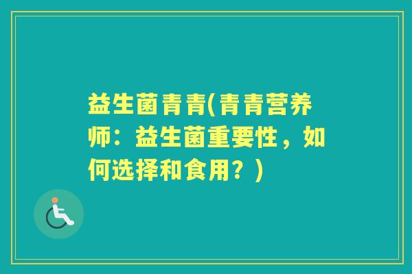 益生菌青青(青青营养师：益生菌重要性，如何选择和食用？)
