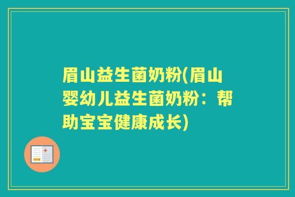 眉山益生菌奶粉(眉山婴幼儿益生菌奶粉:帮助宝宝健康成长) 眉山益生菌奶粉(眉山婴幼儿益生菌奶粉:帮助宝宝健康成长)