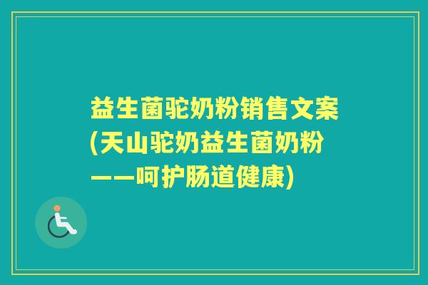 益生菌驼奶粉销售文案(天山驼奶益生菌奶粉——呵护肠道健康)