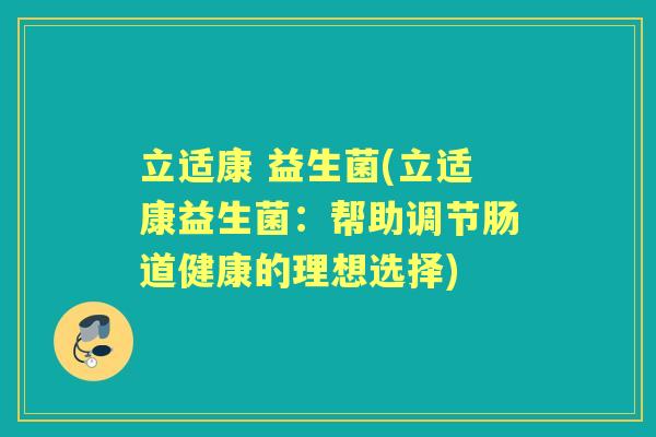 立适康 益生菌(立适康益生菌：帮助调节肠道健康的理想选择)