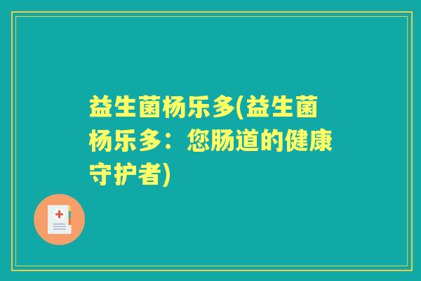 益生菌杨乐多(益生菌杨乐多：您肠道的健康守护者)