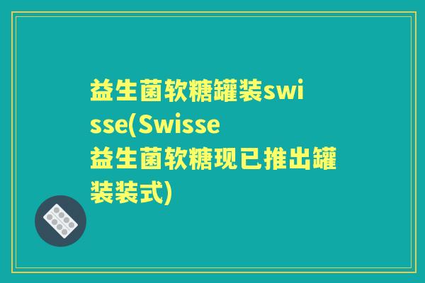 益生菌软糖罐装swisse(Swisse益生菌软糖现已推出罐装装式) 益生菌软糖罐装swisse(Swisse益生菌软糖现已推出罐装装式)