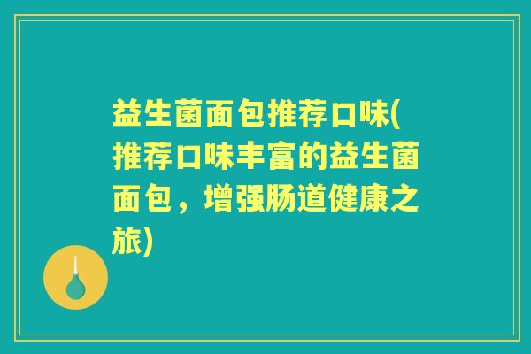 益生菌面包推荐口味(推荐口味丰富的益生菌面包,增强肠道健康之旅) 益生菌面包推荐口味(推荐口味丰富的益生菌面包,增强肠道健康之旅)