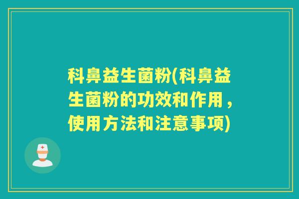 科鼻益生菌粉(科鼻益生菌粉的功效和作用,使用方法和注意事项) 科鼻益生菌粉(科鼻益生菌粉的功效和作用,使用方法和注意事项)